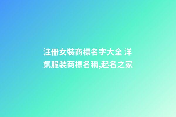 注冊女裝商標名字大全 洋氣服裝商標名稱,起名之家-第1張-商標起名-玄機派